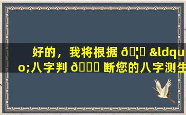 好的，我将根据 🦍 “八字判 🐎 断您的八字测生辰”生成一个